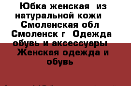 Юбка женская  из натуральной кожи. - Смоленская обл., Смоленск г. Одежда, обувь и аксессуары » Женская одежда и обувь   